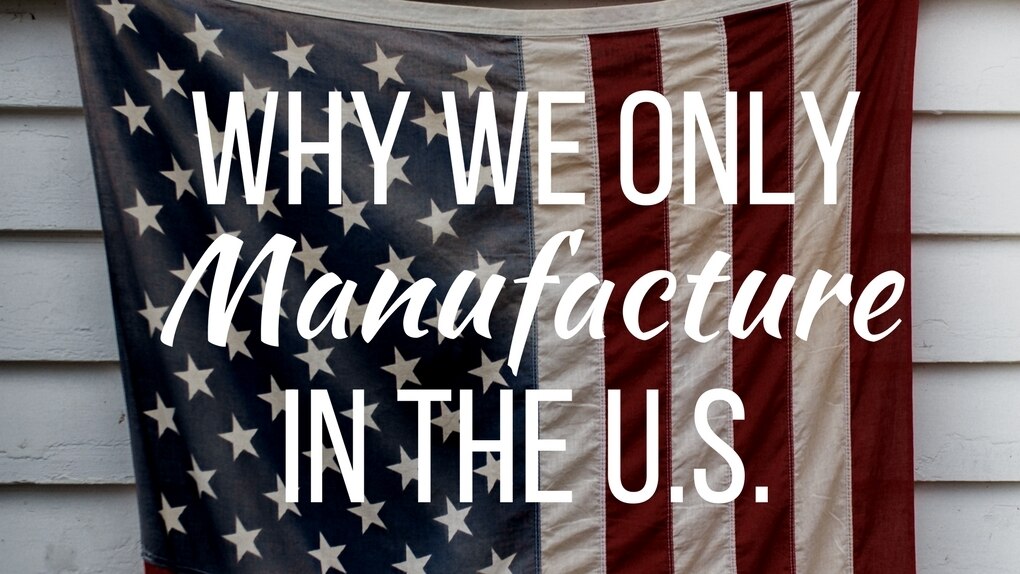 Why We Only Manufacture in the U.S.