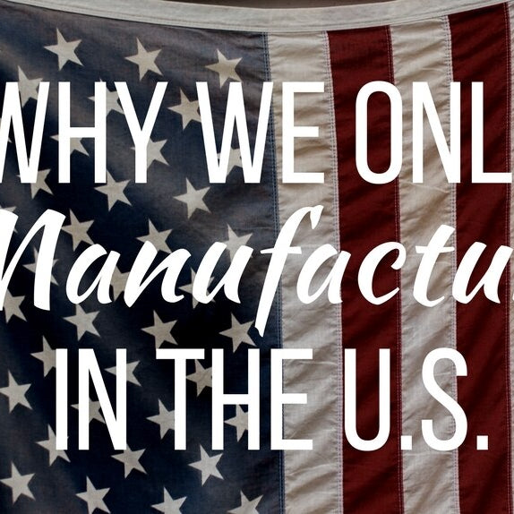 Why We Only Manufacture in the U.S.
